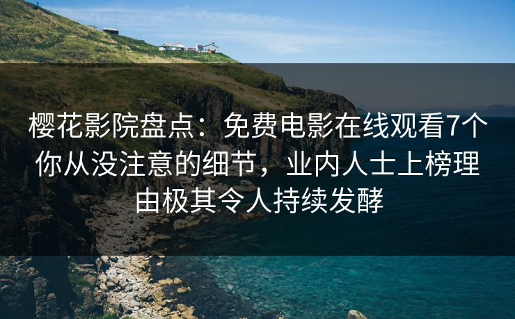 樱花影院盘点：免费电影在线观看7个你从没注意的细节，业内人士上榜理由极其令人持续发酵