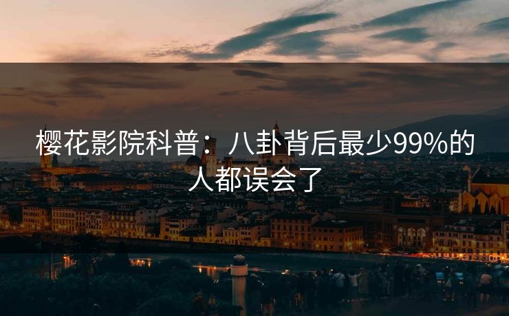 樱花影院科普：八卦背后最少99%的人都误会了