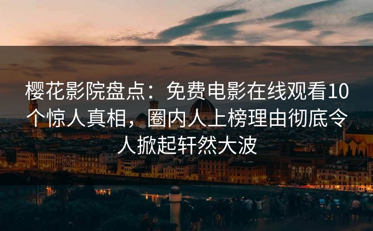 樱花影院盘点：免费电影在线观看10个惊人真相，圈内人上榜理由彻底令人掀起轩然大波